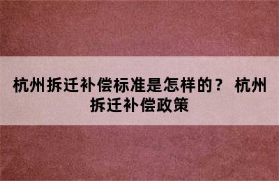 杭州拆迁补偿标准是怎样的？ 杭州拆迁补偿政策